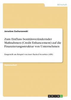 Zum Einfluss bonitätsverändernder Maßnahmen (Credit Enhancement) auf die Finanzierungsstruktur von Unternehmen