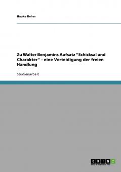 Zu Walter Benjamins Aufsatz Schicksal und Charakter - eine Verteidigung der freien Handlung
