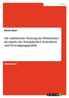 Die militärische Nutzung des Weltraumes als Aspekt der Europäischen Sicherheits- und Verteidigungspolitik