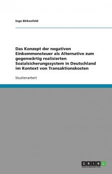 Das Konzept der negativen Einkommensteuer als Alternative zum gegenw��rtig realisierten Sozialsicherungssystem in Deutschland im Kontext von Transaktionskosten