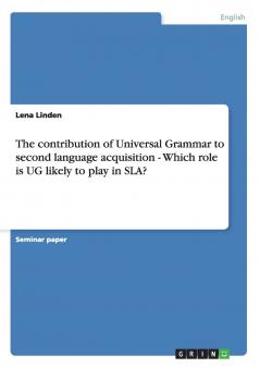 The contribution of Universal Grammar to second language acquisition  -  Which role is UG likely to play in SLA?