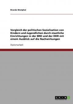 Vergleich der politischen Sozialisation von Kindern und Jugendlichen durch staatliche Einrichtungen in der BRD und der DDR mit einem Ausblick auf die Nachwirkungen