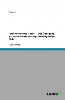 Der werdende Vater - Der ��bergang zur Vaterschaft aus psychoanalytischer Sicht