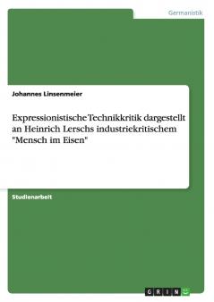 Expressionistische Technikkritik dargestellt an Heinrich Lerschs industriekritischem Mensch im Eisen