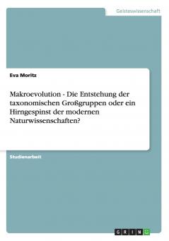 Makroevolution - Die Entstehung der taxonomischen Großgruppen oder ein Hirngespinst der modernen Naturwissenschaften?
