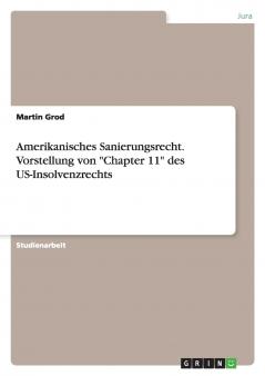 Amerikanisches Sanierungsrecht. Vorstellung von Chapter 11 des US-Insolvenzrechts
