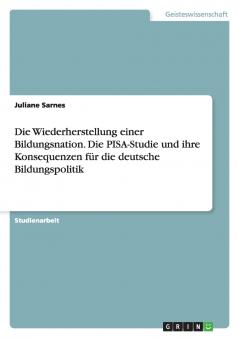 Die Wiederherstellung einer Bildungsnation. Die PISA-Studie und ihre Konsequenzen für die deutsche Bildungspolitik