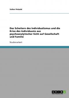 Das Scheitern des Individualismus und die Krise des Individuums aus psychoanalytischer Sicht auf Gesellschaft und Familie