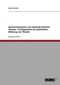 Systemimmanenz von systemkritischem Theater - Prolegomena zur politischen Wirkung von Theater