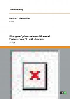 Übungsaufgaben zu Investition und Finanzierung IV - mit Lösungen