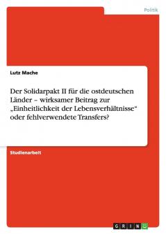 Der Solidarpakt II für die ostdeutschen Länder - wirksamer Beitrag zur „Einheitlichkeit der Lebensverhältnisse oder fehlverwendete Transfers?
