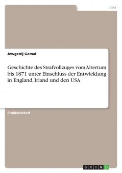 Geschichte des Strafvollzuges vom Altertum bis 1871 unter Einschluss der Entwicklung in England Irland und den USA