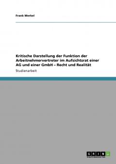 Kritische Darstellung der Funktion der Arbeitnehmervertreter im Aufsichtsrat einer AG und einer GmbH - Recht und Realität
