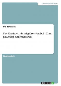Das Kopftuch als religiöses Symbol - Zum aktuellen Kopftuchstreit
