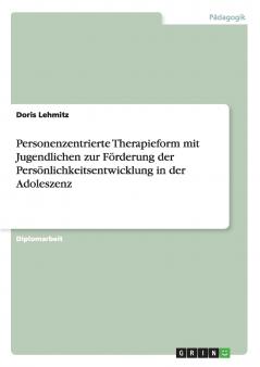 Personenzentrierte Therapieform mit Jugendlichen zur F��rderung der Pers��nlichkeitsentwicklung in der Adoleszenz