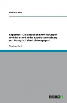 Expertise -  Die aktuellen Entwicklungen und der Stand in der Expertiseforschung mit Bezug auf den Leistungssport
