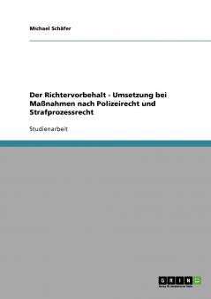 Der Richtervorbehalt - Umsetzung bei Maßnahmen nach Polizeirecht und Strafprozessrecht