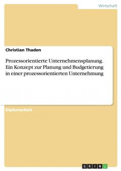 Prozessorientierte Unternehmensplanung. Ein Konzept zur Planung und Budgetierung in einer prozessorientierten Unternehmung