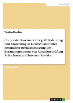 Corporate Governance Begriff Bedeutung  und Umsetzung in Deutschland unter besonderer Berücksichtigung des Zusammenwirkens von Abschlussprüfung Aufsichtsrat und Interner Revision