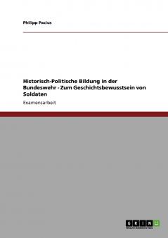 Historisch-Politische Bildung in der Bundeswehr - Zum Geschichtsbewusstsein von Soldaten