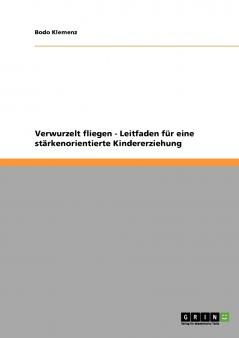Verwurzelt fliegen - Leitfaden für eine stärkenorientierte Kindererziehung
