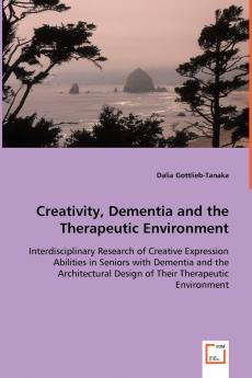 Creativity Dementia and the Therapeutic Environment - Interdisciplinary Research of Creative Expression Abilities in Seniors with Dementia and the Architectural Design of Their Therapeutic Environment