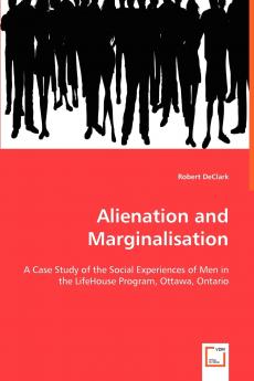 Alienation and Marginalisation - A Case Study of the Social Experiences of Men in the LifeHouse Program Ottawa Ontario