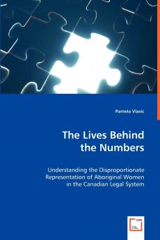 The Lives Behind the Numbers - Understanding the Disproportionate Representation of Aboriginal Women in the Canadian Legal System