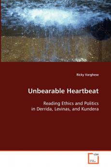 Unbearable Heartbeat - Reading Ethics and Politics in Derrida Levinas and Kundera