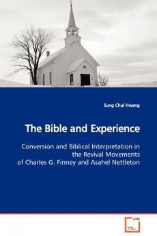 The Bible and Experience  Conversion and Biblical Interpretation in the Revival Movements of Charles G. Finney and Asahel Nettleton