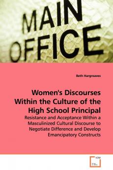 Women's Discourses Within the Culture of the High School Principal - Resistance and Acceptance Within a Masculinized Cultural Discourse to Negotiate Difference and Develop Emancipatory Constructs