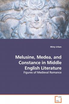 Melusine Medea and Constance in Middle English Literature - Figures of Medieval Romance