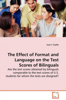 The Effect of Format and Language on the Test Scores of Bilinguals - Are the test scores obtained by bilinguals comparable to the test scores of  U.S. students for whom the  tests are designed?