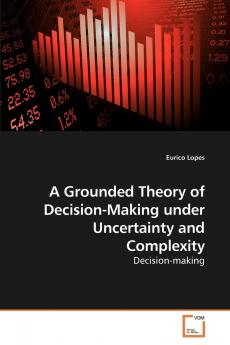 A Grounded Theory of Decision-Making             under Uncertainty and Complexity