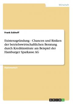 Existenzgründung - Chancen und Risiken der betriebswirtschaftlichen Beratung durch Kreditinstitute am Beispiel der Hamburger Sparkasse AG
