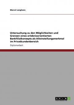 Untersuchung zu den Möglichkeiten und Grenzen eines erlebnisorientierten Bankfilialkonzepts als Alleinstellungsmerkmal im Privatkundenbereich