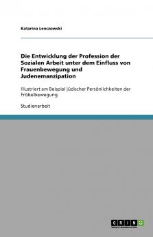 Die Entwicklung der Profession der Sozialen Arbeit unter dem Einfluss von Frauenbewegung und Judenemanzipation