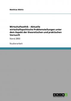 Wirtschaftsethik - Aktuelle wirtschaftspolitische Problemstellungen unter dem Aspekt der theoretischen und praktischen Vernunft