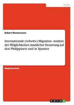 Internationale (Arbeits-) Migration - Analyse der Möglichkeiten staatlicher Steuerung auf den Philippinen und in Spanien