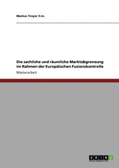 Die sachliche und räumliche Marktabgrenzung im Rahmen der Europäischen Fusionskontrolle