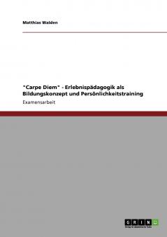 Carpe Diem - Erlebnispädagogik als Bildungskonzept und Persönlichkeitstraining