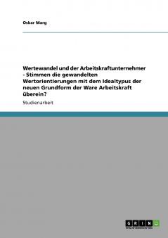 Wertewandel und der Arbeitskraftunternehmer  -  Stimmen die gewandelten Wertorientierungen mit dem Idealtypus der neuen Grundform der Ware Arbeitskraft überein?