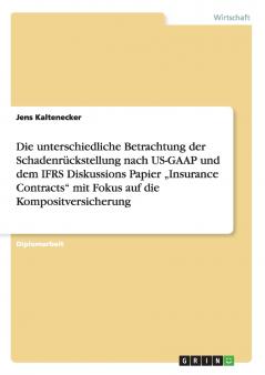 Die unterschiedliche Betrachtung der Schadenrückstellung nach US-GAAP und dem IFRS Diskussions Papier „Insurance Contracts mit Fokus auf die Kompositversicherung