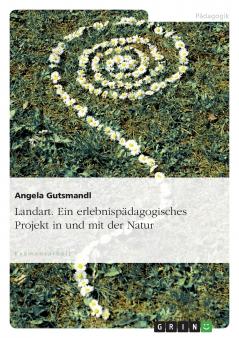 Landart. Ein erlebnispädagogisches Projekt in und mit der Natur