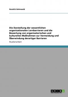 Die Darstellung der wesentlichen organisationalen Lernbarrieren und die Bewertung von organisatorischen und kulturellen Maßnahmen zur Vermeidung und Überwindung derartiger Barrieren