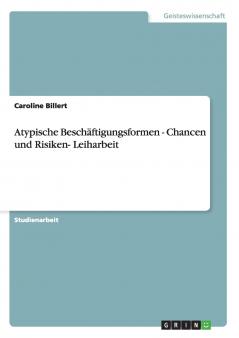 Atypische Beschäftigungsformen - Chancen und Risiken- Leiharbeit