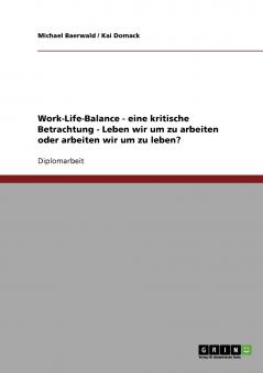 Eine kritische Betrachtung des Konzeptes der Work-Life-Balance. Leben wir um zu arbeiten oder arbeiten wir um zu leben?