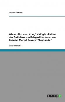 Wie erz��hlt man Krieg? - M��glichkeiten des Erz��hlens von Kriegssituationen am Beispiel Marcel Beyers Flughunde
