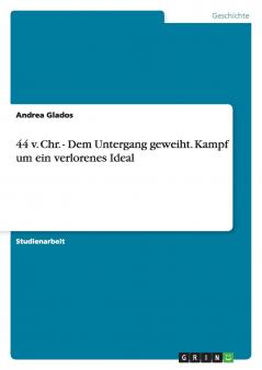 44 v. Chr. - Dem Untergang geweiht. Kampf um ein verlorenes Ideal