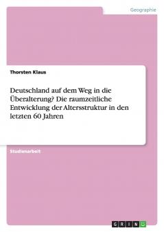 Deutschland auf dem Weg in die Überalterung? Die raumzeitliche Entwicklung der Altersstruktur in den letzten 60 Jahren